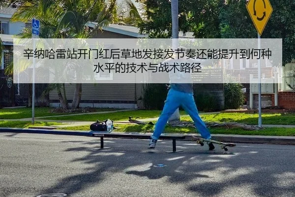 辛纳哈雷站开门红后草地发接发节奏还能提升到何种水平的技术与战术路径