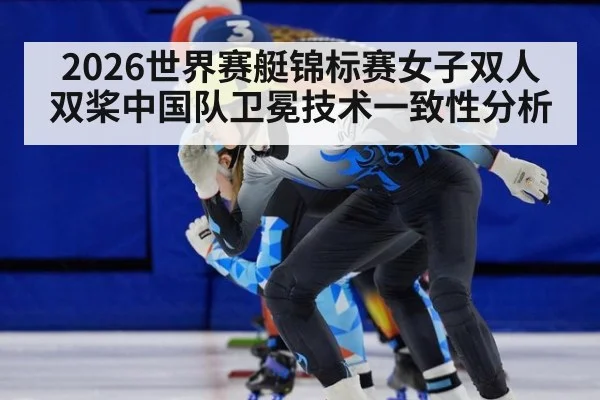 2026世界赛艇锦标赛女子双人双桨中国队卫冕技术一致性分析