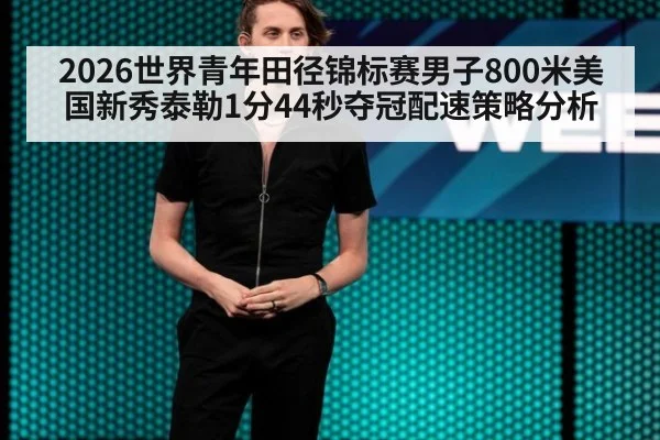 2026世界青年田径锦标赛男子800米美国新秀泰勒1分44秒夺冠配速策略分析