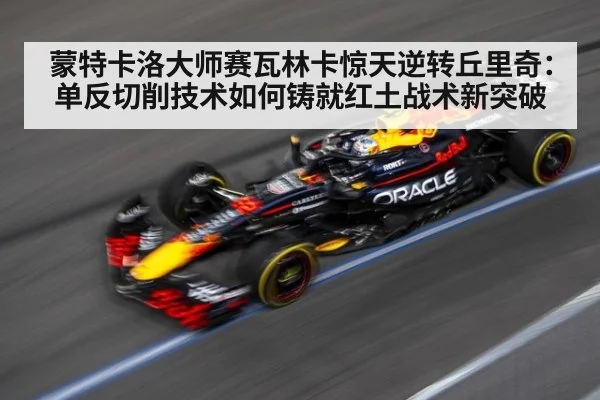 蒙特卡洛大师赛瓦林卡惊天逆转丘里奇：单反切削技术如何铸就红土战术新突破