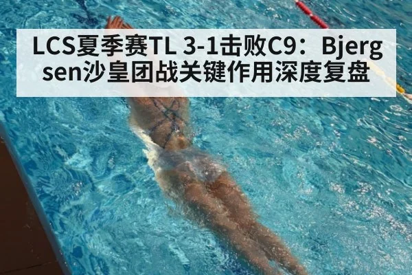 LCS夏季赛TL 3-1击败C9：Bjergsen沙皇团战关键作用深度复盘
